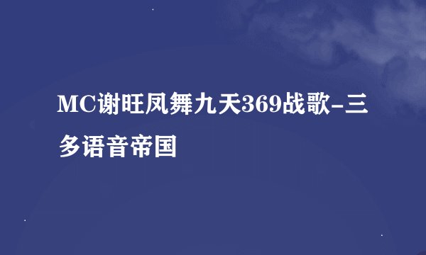 MC谢旺凤舞九天369战歌-三多语音帝国