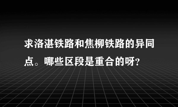 求洛湛铁路和焦柳铁路的异同点。哪些区段是重合的呀？