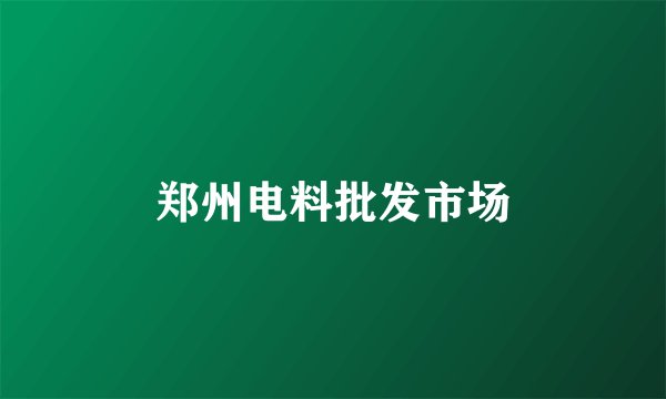 郑州电料批发市场