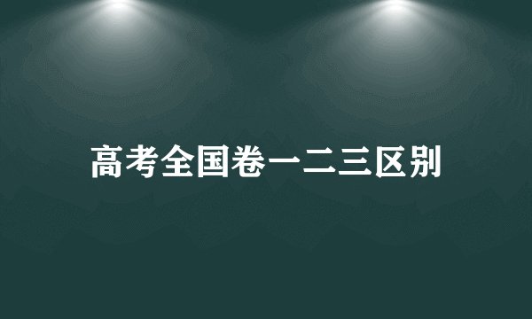 高考全国卷一二三区别