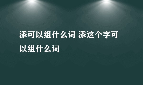 添可以组什么词 添这个字可以组什么词