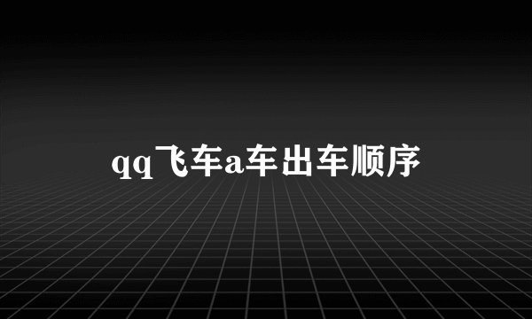 qq飞车a车出车顺序