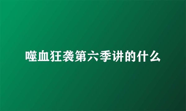 噬血狂袭第六季讲的什么