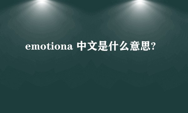 emotiona 中文是什么意思?