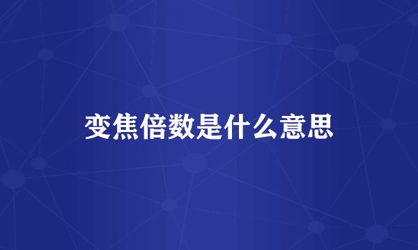 变焦倍数是什么意思