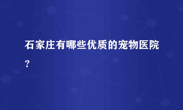 石家庄有哪些优质的宠物医院？