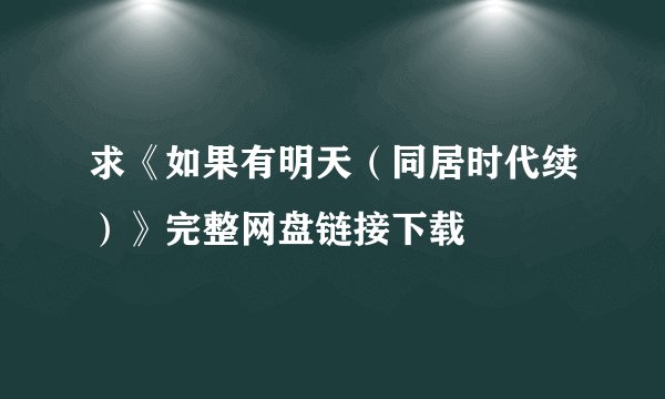 求《如果有明天(同居时代续)》完整网盘链接下载