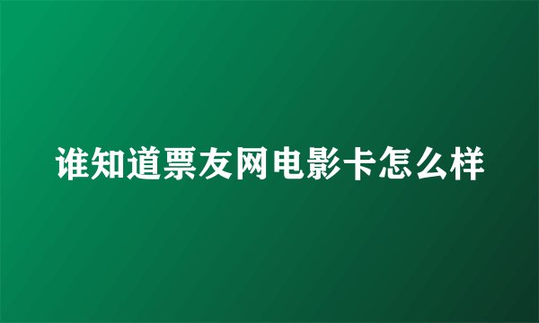 谁知道票友网电影卡怎么样