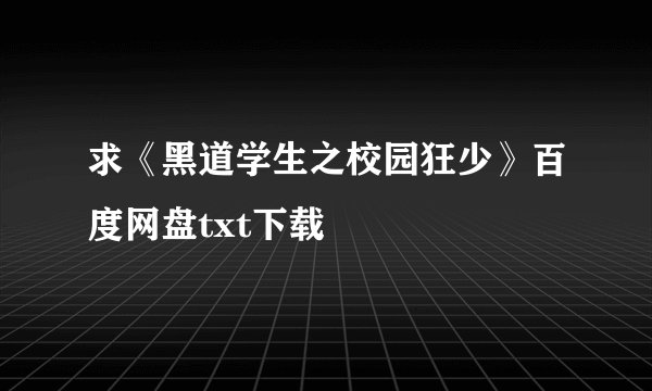 求《黑道学生之校园狂少》百度网盘txt下载
