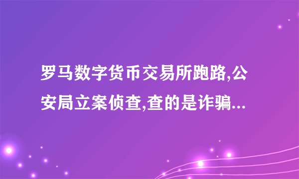 罗马数字货币交易所跑路,公安局立案侦查,查的是诈骗罪还是传销罪？