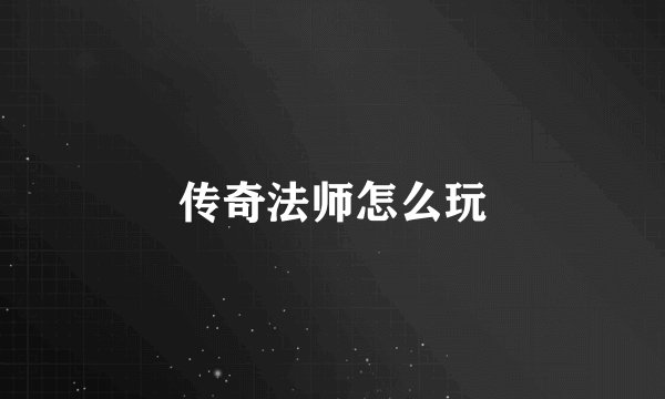 传奇法师怎么玩