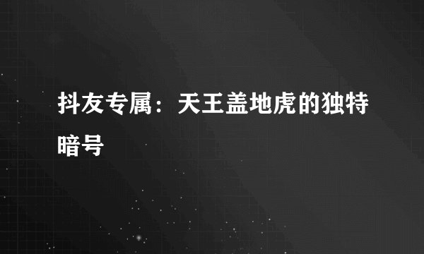 抖友专属：天王盖地虎的独特暗号