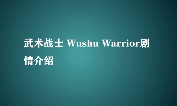 武术战士 Wushu Warrior剧情介绍