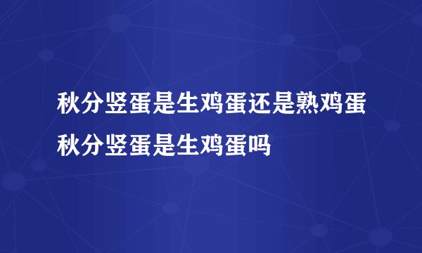 秋分竖蛋是生鸡蛋还是熟鸡蛋秋分竖蛋是生鸡蛋吗