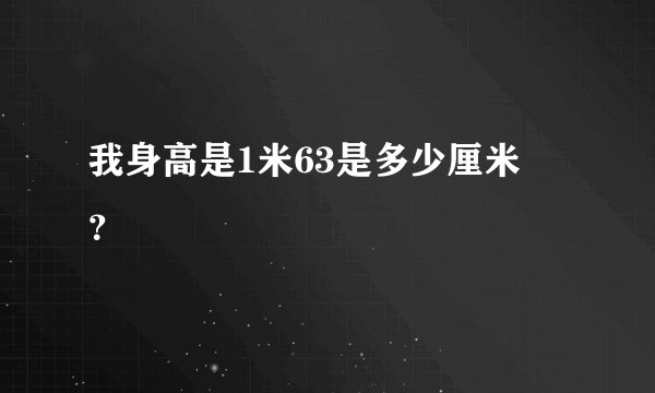 我身高是1米63是多少厘米㎝？