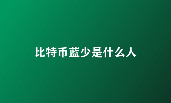 比特币蓝少是什么人