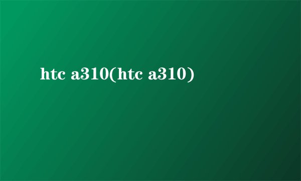 htc a310(htc a310)