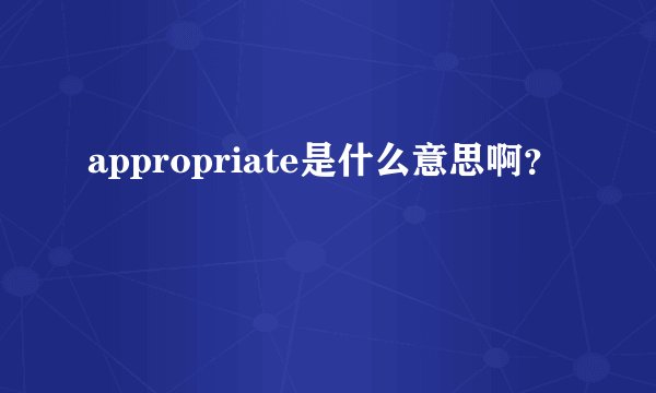 appropriate是什么意思啊？