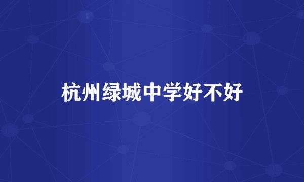 杭州绿城中学好不好