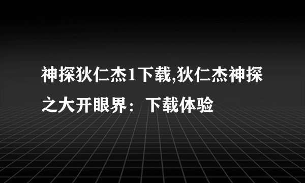 神探狄仁杰1下载,狄仁杰神探之大开眼界：下载体验