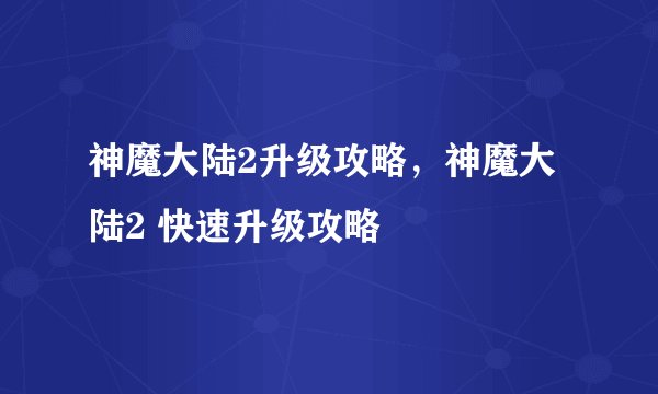 神魔大陆2升级攻略，神魔大陆2 快速升级攻略