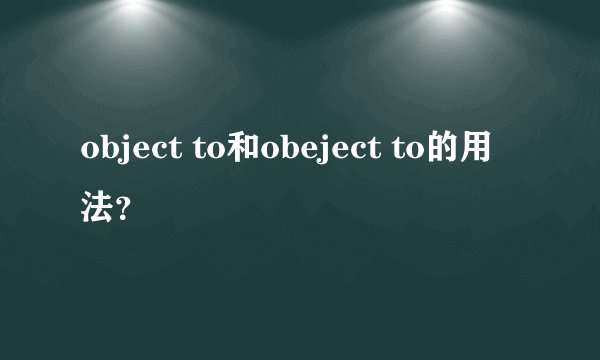 object to和obeject to的用法？