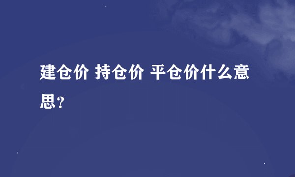 建仓价 持仓价 平仓价什么意思？