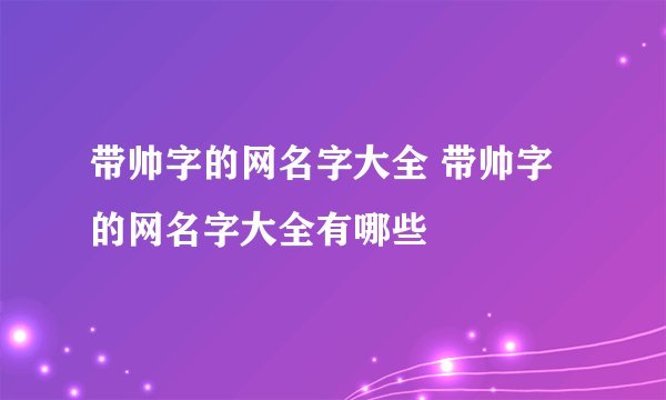 带帅字的网名字大全 带帅字的网名字大全有哪些