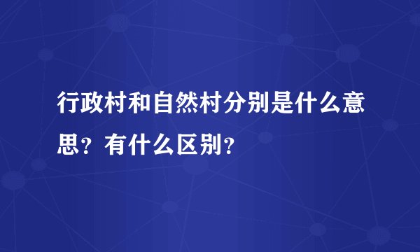 行政村和自然村分别是什么意思？有什么区别？