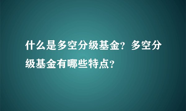 什么是多空分级基金？多空分级基金有哪些特点？