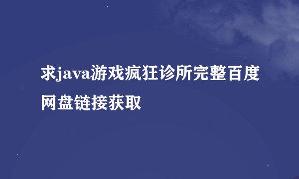 求java游戏疯狂诊所完整百度网盘链接获取
