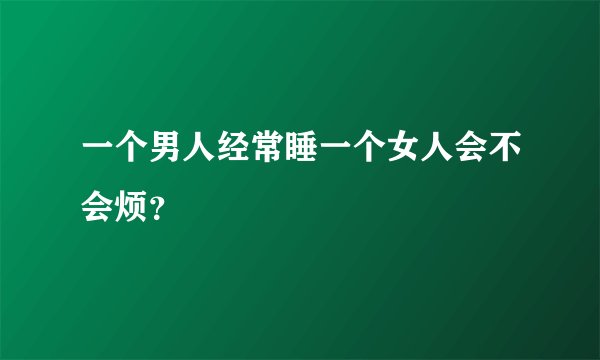 一个男人经常睡一个女人会不会烦？