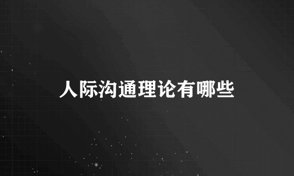 人际沟通理论有哪些
