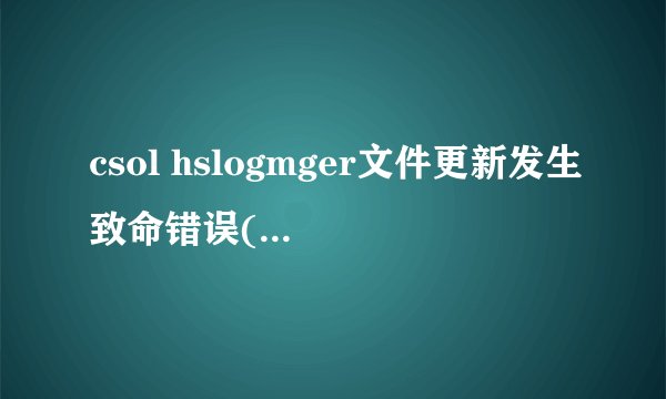 csol hslogmger文件更新发生致命错误(在线等)