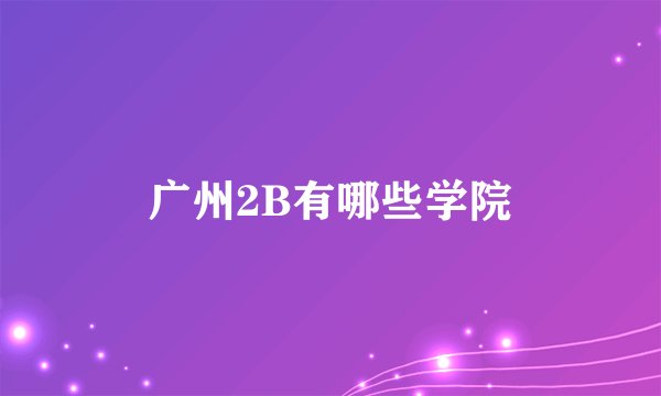 广州2B有哪些学院