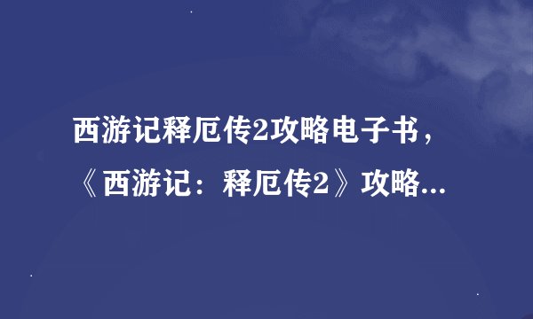 西游记释厄传2攻略电子书，《西游记：释厄传2》攻略指南电子版