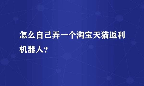 怎么自己弄一个淘宝天猫返利机器人？