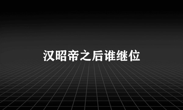 汉昭帝之后谁继位