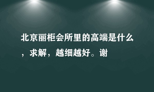北京丽柜会所里的高端是什么，求解，越细越好。谢