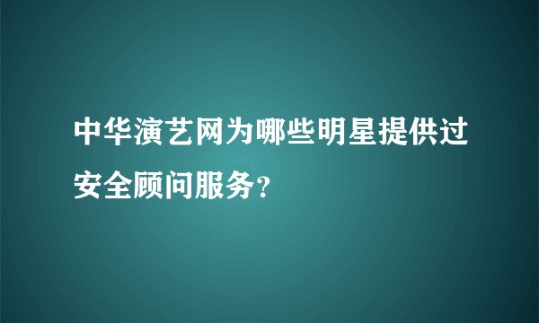 中华演艺网为哪些明星提供过安全顾问服务？