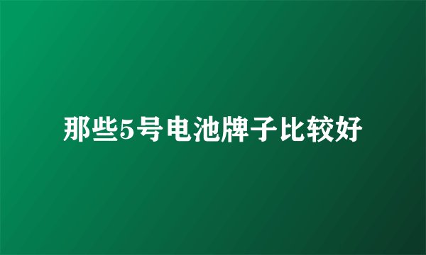那些5号电池牌子比较好