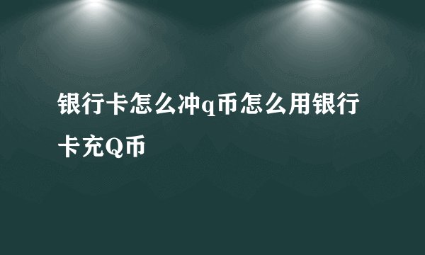 银行卡怎么冲q币怎么用银行卡充Q币