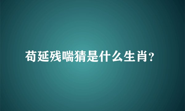 苟延残喘猜是什么生肖？