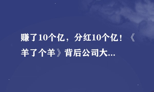 赚了10个亿，分红10个亿！《羊了个羊》背后公司大手笔，实控人拿走3亿，公司股价三个月跌去38%