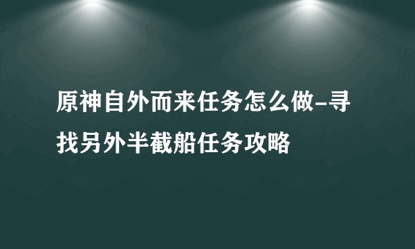 原神自外而来任务怎么做-寻找另外半截船任务攻略