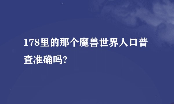 178里的那个魔兽世界人口普查准确吗?