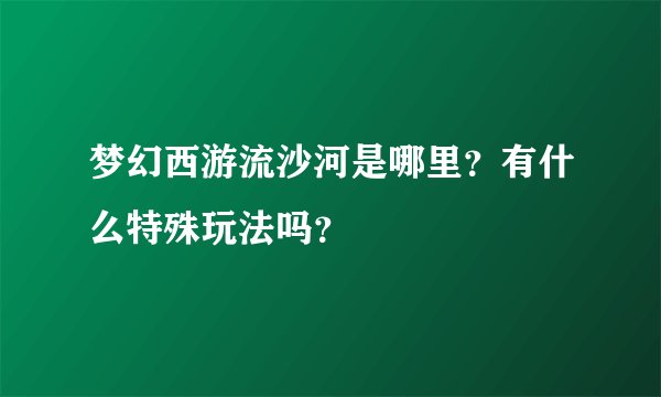 梦幻西游流沙河是哪里?有什么特殊玩法吗?