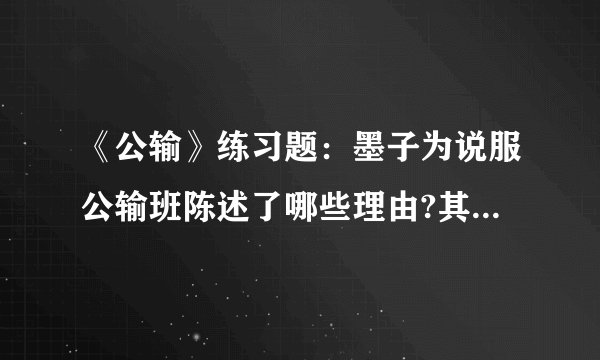 《公输》练习题：墨子为说服公输班陈述了哪些理由?其中说服公输班最核心的理由是什么？请谈谈自己的看法