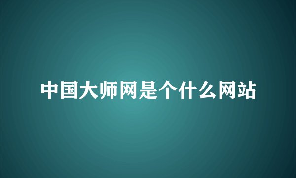 中国大师网是个什么网站
