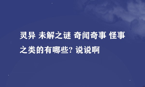 灵异 未解之谜 奇闻奇事 怪事之类的有哪些? 说说啊